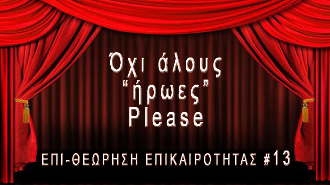 Όχι άλλους ήρωες, Please - Επι-Θεώρηση Επικαιρότητας #13
